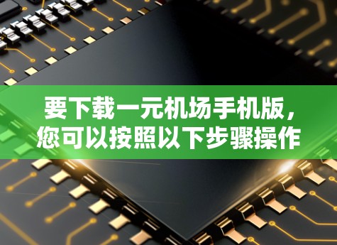 要下载一元机场手机版，您可以按照以下步骤操作