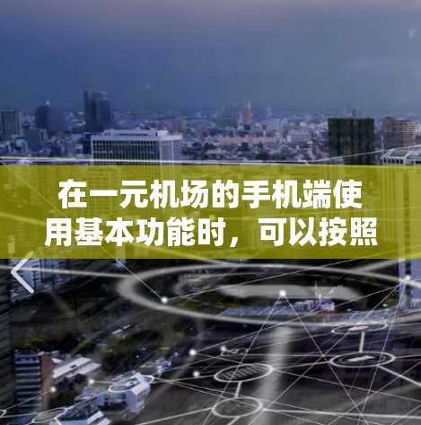 在一元机场的手机端使用基本功能时，可以按照以下步骤进行操作
