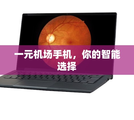 一元机场手机,你的智能选择 一元机场手机,你的智能选择