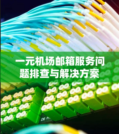 一元机场邮箱服务问题排查与解决方案