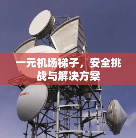 一元机场梯子，安全挑战与解决方案
