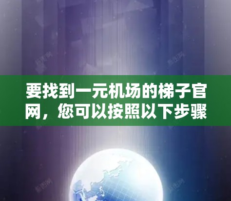 要找到一元机场的梯子官网，您可以按照以下步骤操作