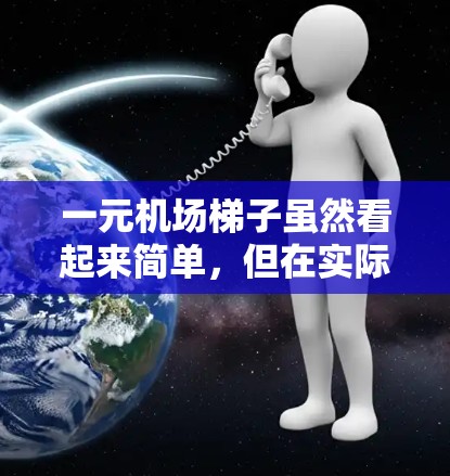 一元机场梯子虽然看起来简单，但在实际使用中可能面临 several挑战，影响其实用性。以下是基于上述思考的总结