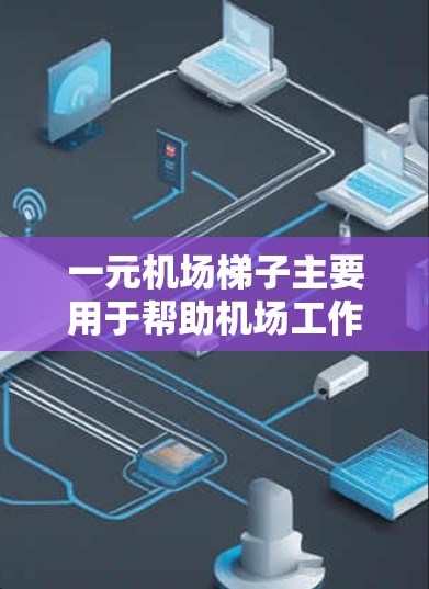 一元机场梯子主要用于帮助机场工作人员优化排队流程，以下是如何一元机场梯子可能的功能