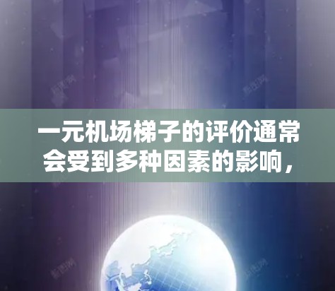 一元机场梯子的评价通常会受到多种因素的影响，包括价格透明度、品牌质量、售后服务、防滑性、耐用性以及颜色选择等方面。以下是一些常见的评价点，供参考