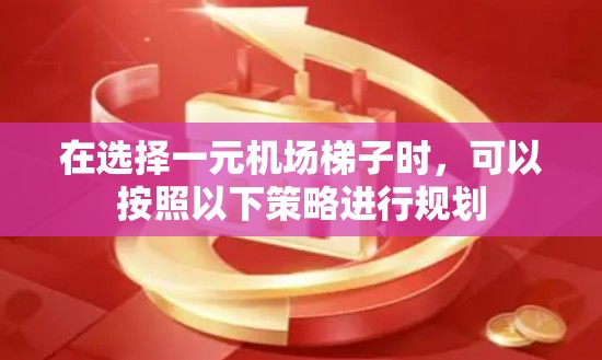 在选择一元机场梯子时，可以按照以下策略进行规划