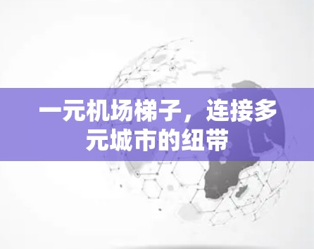 一元机场梯子,连接多元城市的纽带 一元机场梯子,连接多元城市的纽带