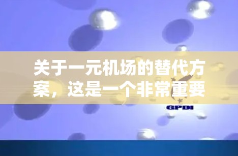 关于一元机场的替代方案，这是一个非常重要的项目，旨在实现机场的高效运营和便捷服务。以下是一元机场替代的几个关键点