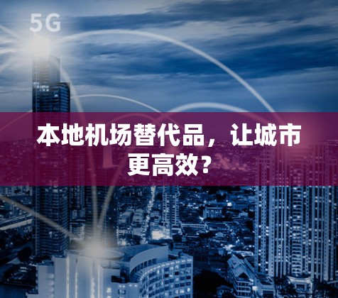 本地机场替代品，让城市更高效？