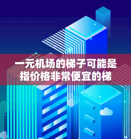 一元机场的梯子可能是指价格非常便宜的梯子,通常在元价位售,这种设计可能带有特殊功能或优惠。以下是一些可能的梯子设计和推荐 一元机场的梯子可能是指价格非常便宜的梯子,通常在元价位售,这种设计可能带有特殊功能或优惠。以下是一些可能的梯子设计和推荐