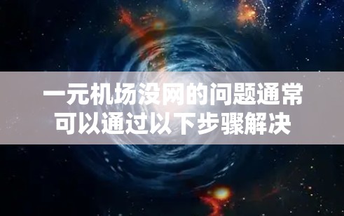 一元机场没网的问题通常可以通过以下步骤解决