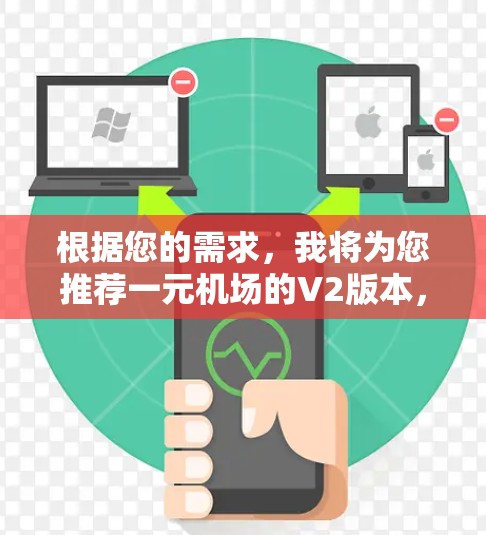 根据您的需求，我将为您推荐一元机场的V2版本，确保功能全面、支持灵活，并且价格适中。以下是推荐的几款V2版本，每款都涵盖了您可能需要的功能和支持