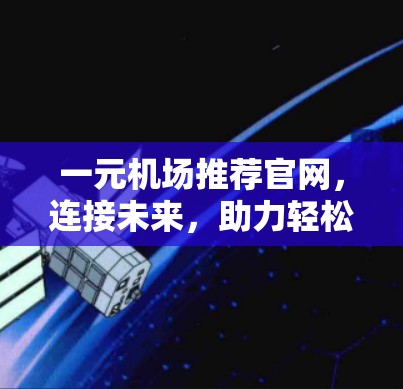 一元机场推荐官网，连接未来，助力轻松出行