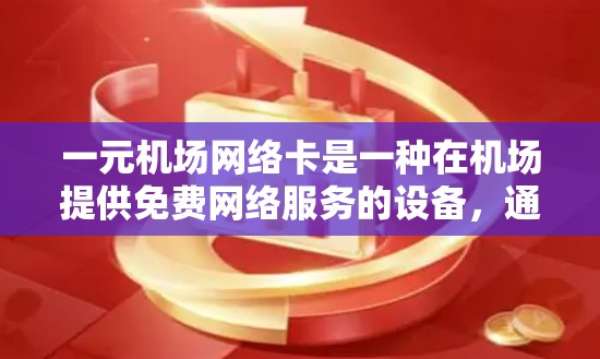 一元机场网络卡是一种在机场提供免费网络服务的设备，通常价格在几块不到一美元。以下是对一元网络卡的详细介绍