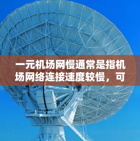 一元机场网慢通常是指机场网络连接速度较慢，可能对用户的家庭或旅行造成影响。以下是一些可能的解决方案