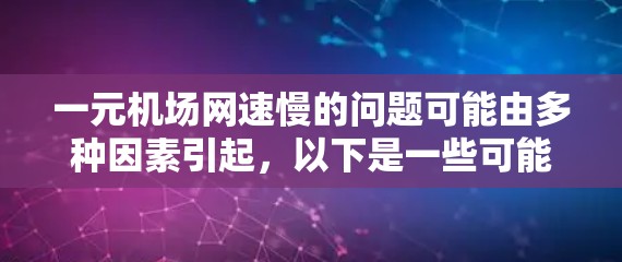 一元机场网速慢的问题可能由多种因素引起，以下是一些可能的原因和建议
