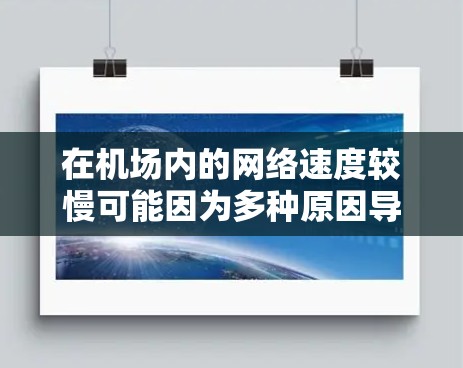 在机场内的网络速度较慢可能因为多种原因导致。以下是一些可能的原因和解决方法