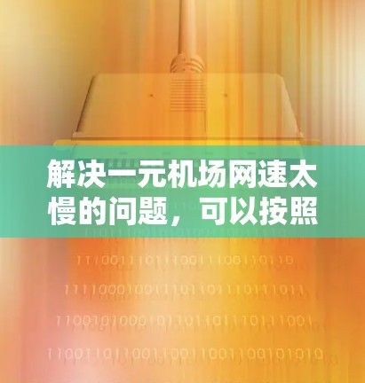 解决一元机场网速太慢的问题，可以按照以下步骤进行