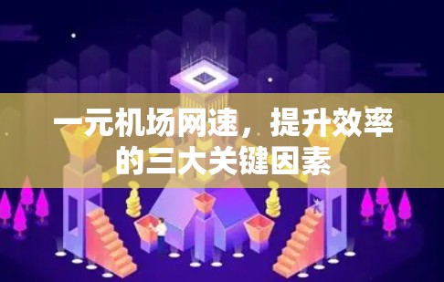 一元机场网速，提升效率的三大关键因素