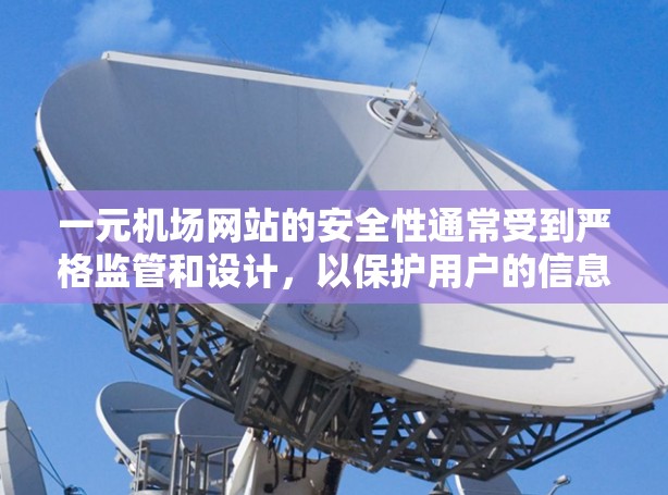 一元机场网站的安全性通常受到严格监管和设计，以保护用户的信息安全。具体来说，这类网站可能会采取以下措施