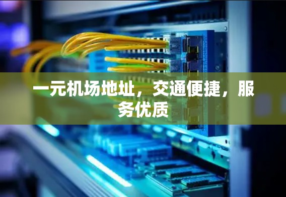 一元机场地址，交通便捷，服务优质
