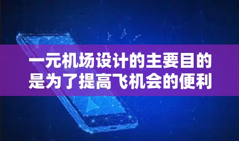 一元机场设计的主要目的是为了提高飞机会的便利性，减少等待时间和复杂性。其核心特点包括