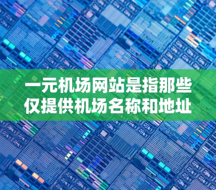 一元机场网站是指那些仅提供机场名称和地址的访问入口，通常用于快速获取机场信息。以下是关于一元机场网站的详细信息