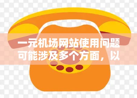 一元机场网站使用问题可能涉及多个方面，以下是一分段的分析和解决方案