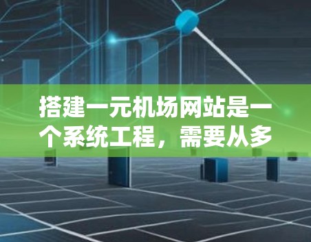 搭建一元机场网站是一个系统工程，需要从多个方面进行规划和实施。以下是一个系统化的步骤指南，帮助您高效地完成这一任务