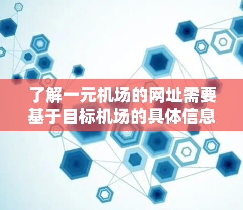 了解一元机场的网址需要基于目标机场的具体信息，并根据对应的国家信息网访问。以下是关于一些主要一元机场的网址和建议