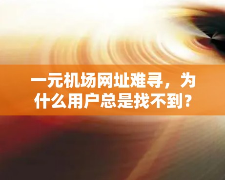 一元机场网址难寻，为什么用户总是找不到？