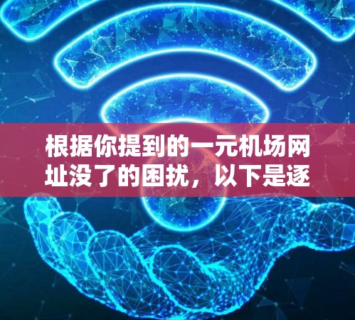 根据你提到的一元机场网址没了的困扰，以下是逐步的解决方案