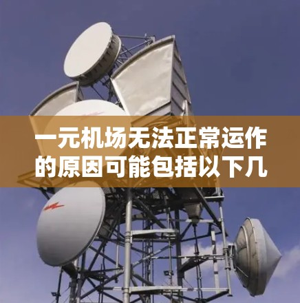 一元机场无法正常运作的原因可能包括以下几个方面