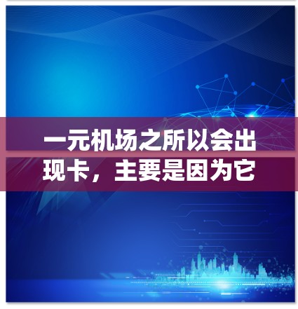 一元机场之所以会出现卡，主要是因为它设计的收费系统相对简单，但收费金额较高，容易被消费者忽略或处理不当，导致费用过高且难以控制。以下是对这一现象的详细分析