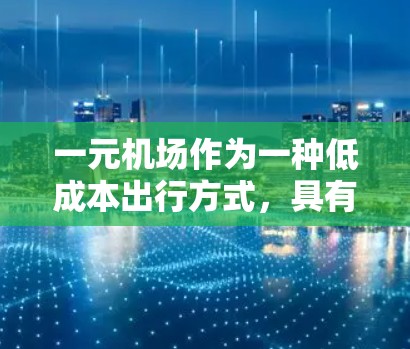 一元机场作为一种低成本出行方式，具有一定的吸引力，但也存在一些需要注意的问题。以下是对一元机场的详细分析和建议