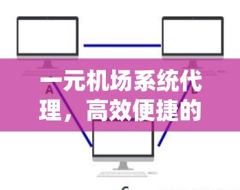 一元机场系统代理，高效便捷的机场系统解决方案