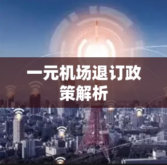 一元机场退订政策解析
