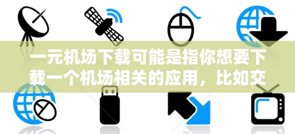 一元机场下载可能是指你想要下载一个机场相关的应用，比如交通预订、出行服务等。以下是一些常见的步骤和注意事项，帮助你顺利下载和使用机场APP
