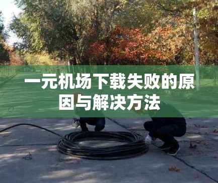 一元机场下载失败的原因与解决方法