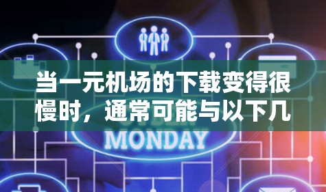 当一元机场的下载变得很慢时，通常可能与以下几个方面有关