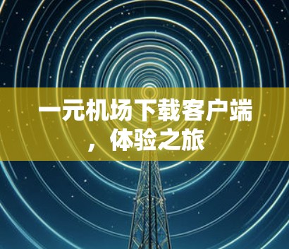 一元机场下载客户端，体验之旅