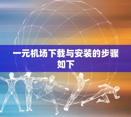 一元机场下载与安装的步骤如下