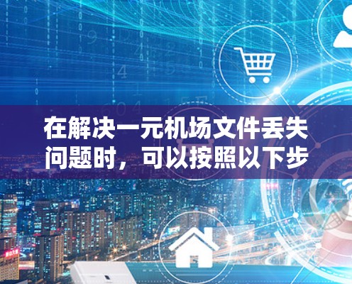 在解决一元机场文件丢失问题时，可以按照以下步骤进行