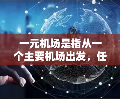 一元机场是指从一个主要机场出发，任何目的地的机票价格最低，通常覆盖多个城市。以下是对一元机场的详细信息