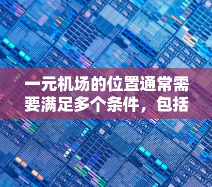 一元机场的位置通常需要满足多个条件，包括地理位置、交通便利性、商业环境、安全性和运营效率。以下是一些可能的机场新地址建议，供您参考