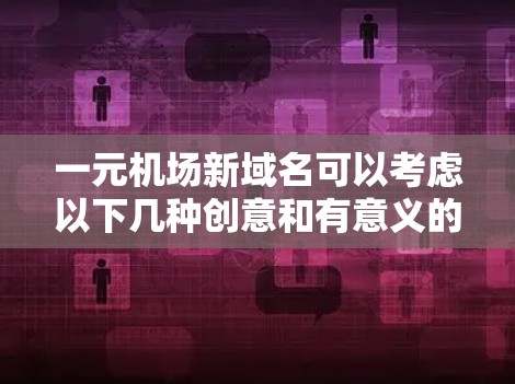一元机场新域名可以考虑以下几种创意和有意义的组合