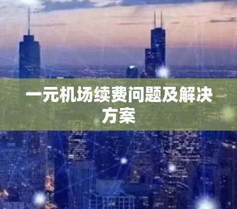 一元机场续费问题及解决方案