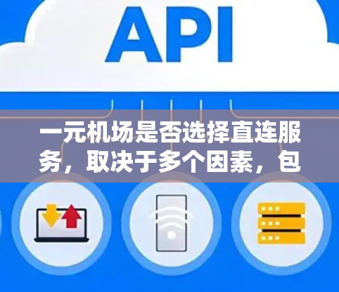 一元机场是否选择直连服务，取决于多个因素，包括需求、成本、覆盖范围、维护需求以及未来的灵活性等。以下是一元机场选择直连服务的分析