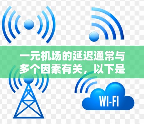一元机场的延迟通常与多个因素有关，以下是一些可能的原因和解决办法
