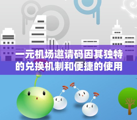 一元机场邀请码因其独特的兑换机制和便捷的使用方式，成为了一项受欢迎的机场邀请活动。以下是对这一活动的详细解析